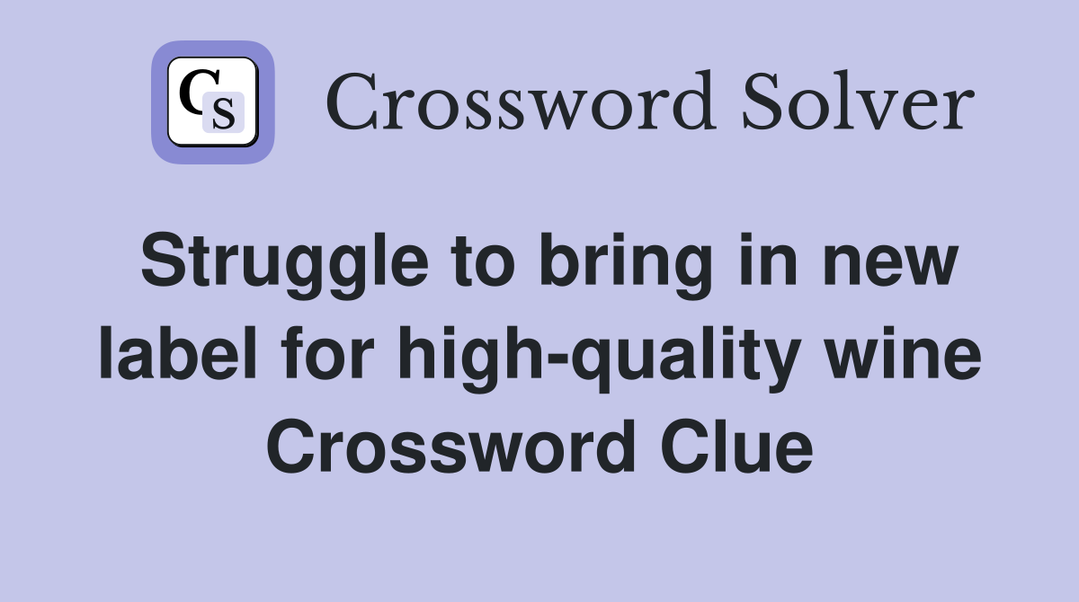 Struggle to bring in new label for high-quality wine Crossword Clue