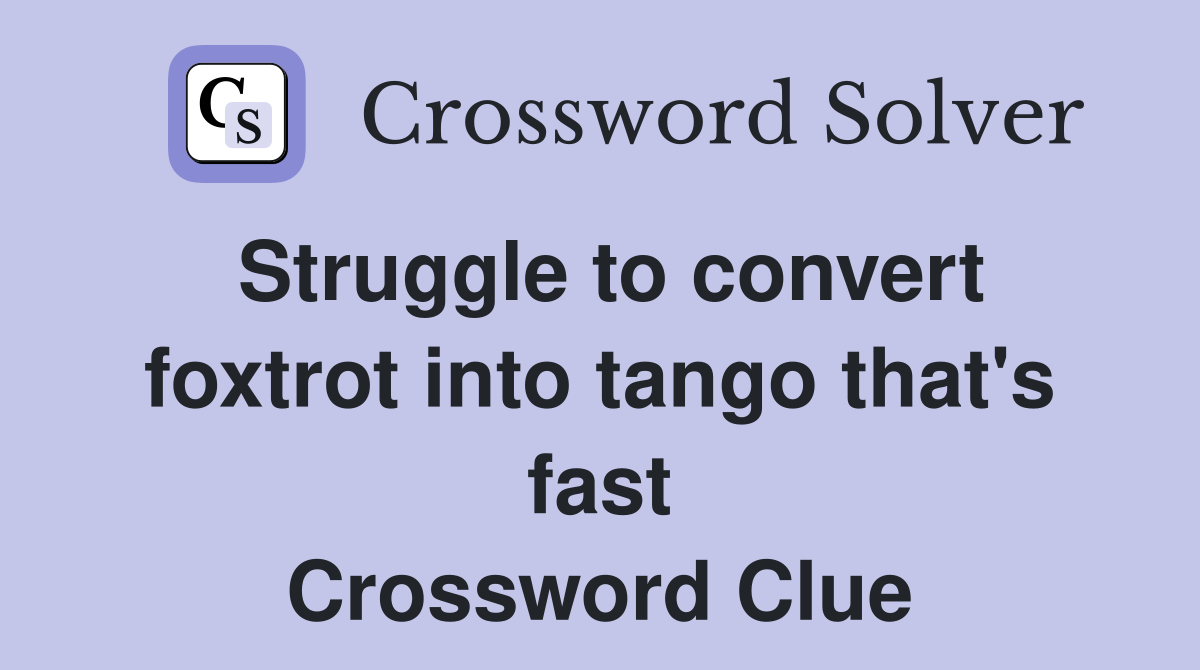 Struggle to convert foxtrot into tango that's fast Crossword Clue