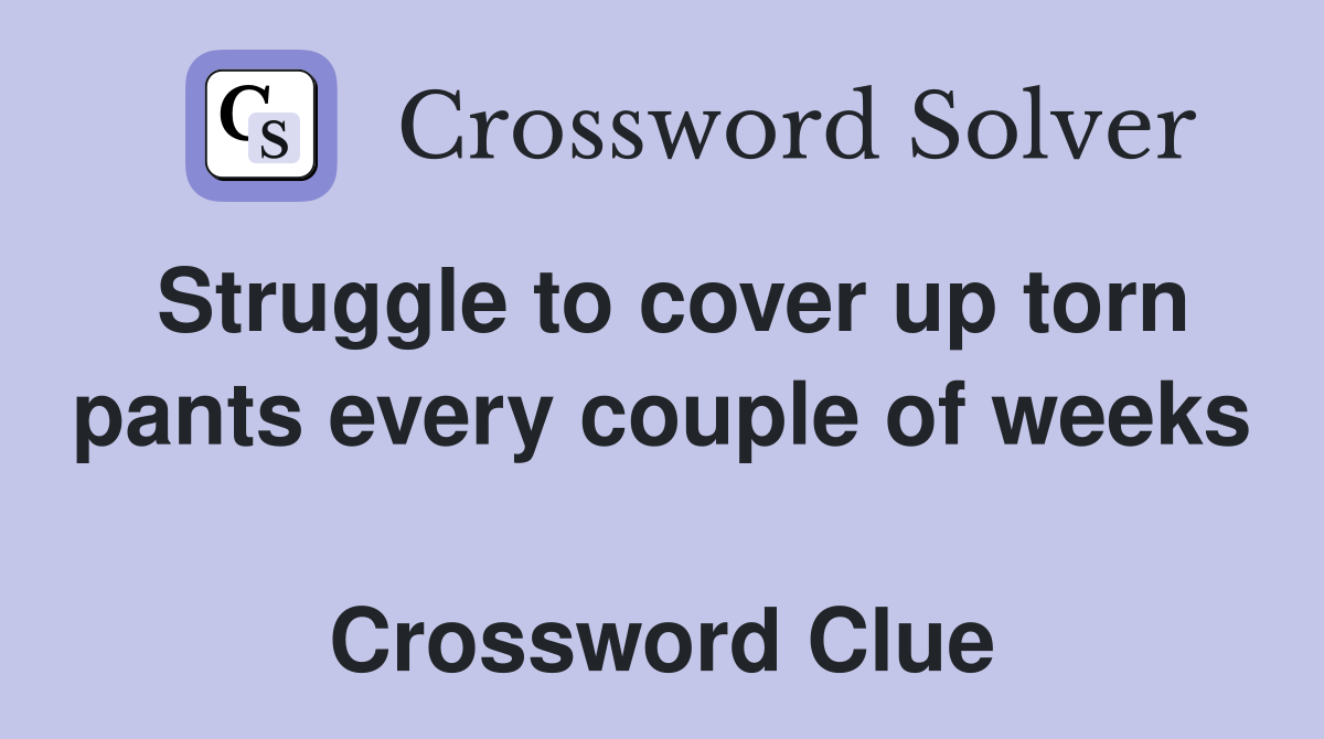 Struggle to cover up torn pants every couple of weeks  Crossword Clue