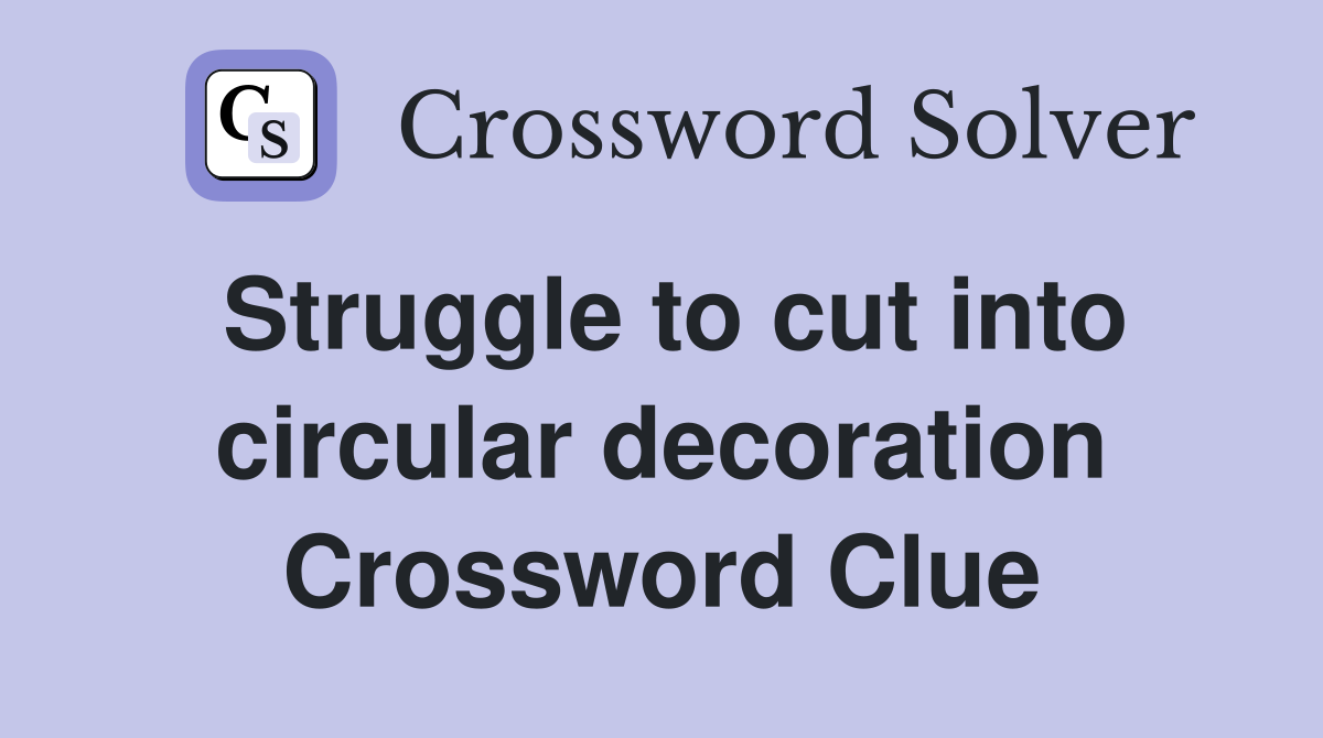 Struggle to cut into circular decoration Crossword Clue