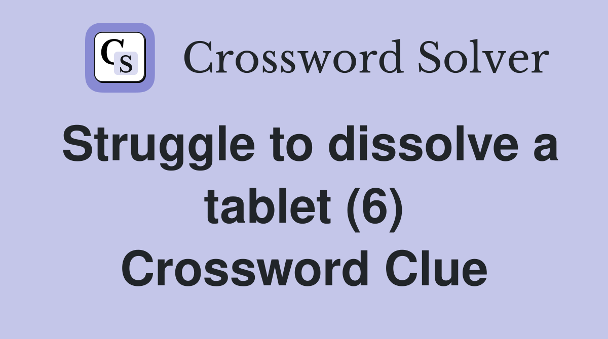Struggle to dissolve a tablet (6) Crossword Clue