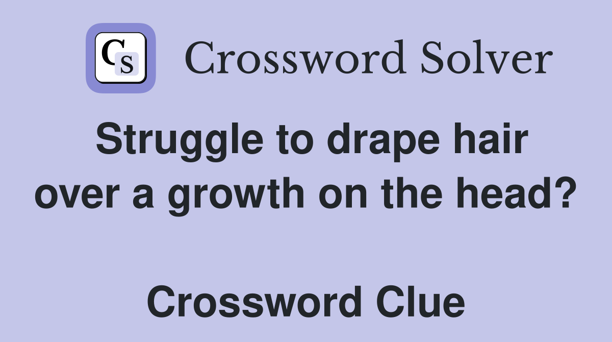 Struggle to drape hair over a growth on the head?  Crossword Clue