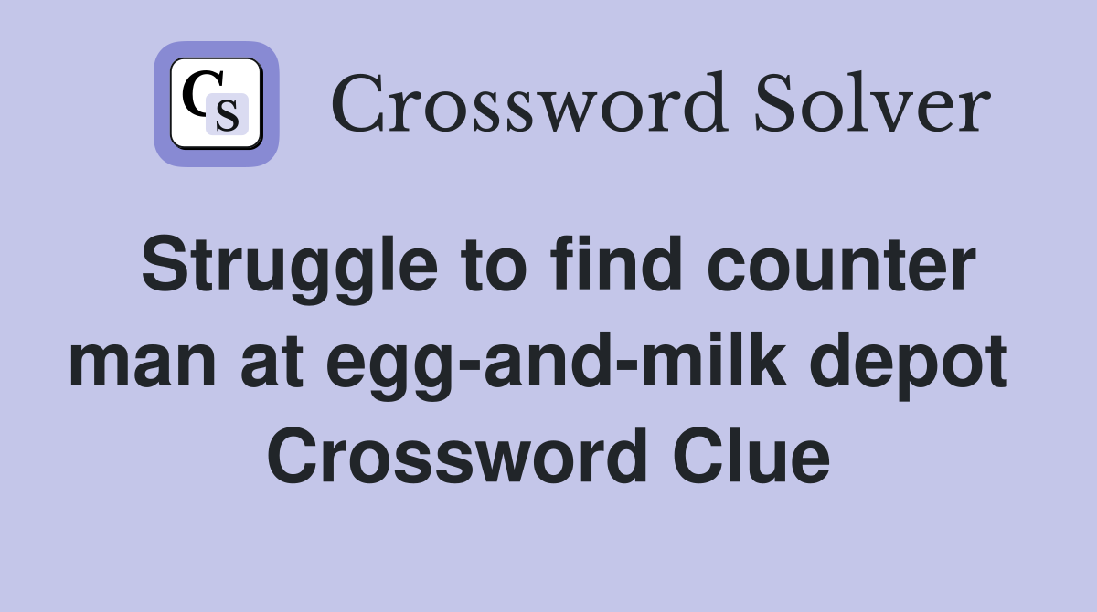 Struggle to find counter man at egg-and-milk depot  Crossword Clue