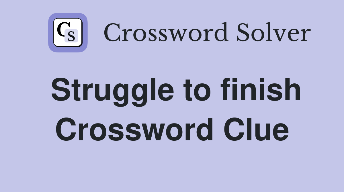 Struggle to finish Crossword Clue