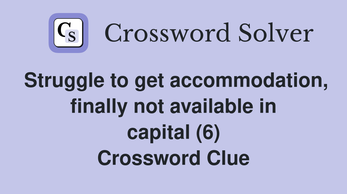Struggle to get accommodation, finally not available in capital (6) Crossword Clue