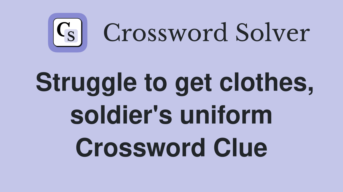 Struggle to get clothes, soldier's uniform Crossword Clue