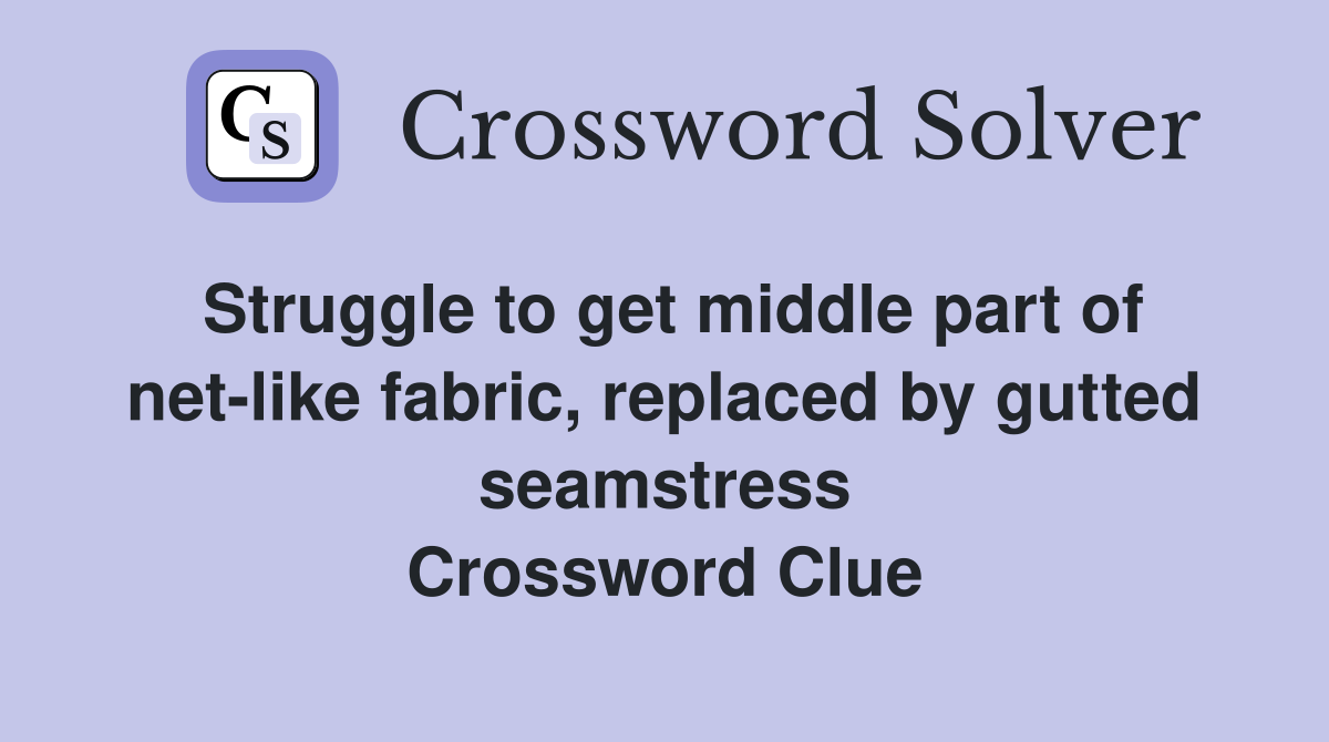 Struggle to get middle part of net-like fabric, replaced by gutted seamstress Crossword Clue
