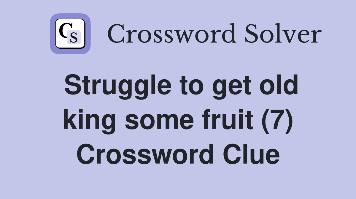 Struggle to get old king some fruit (7) Crossword Clue