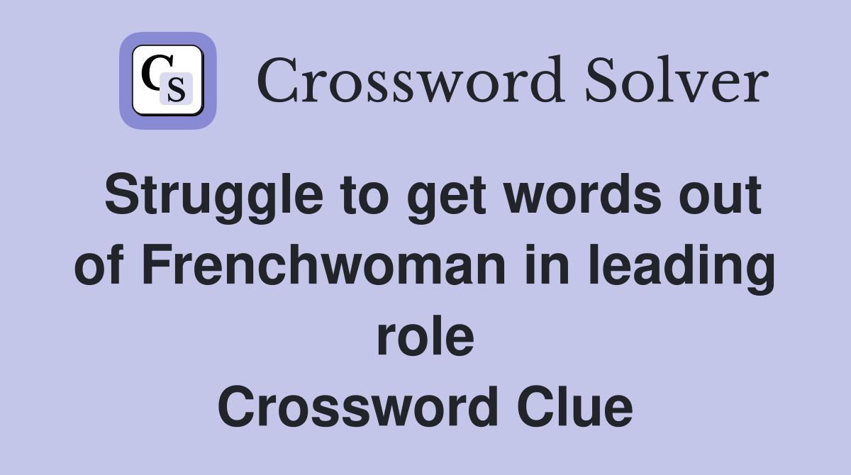 Struggle to get words out of Frenchwoman in leading role Crossword Clue