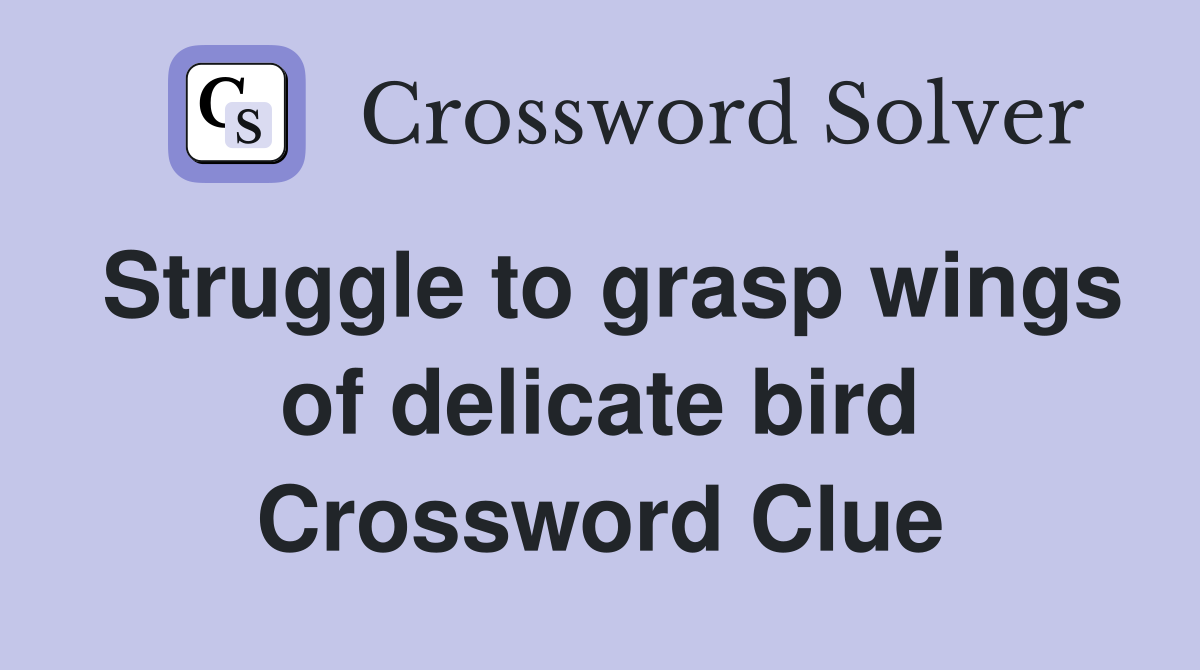 Struggle to grasp wings of delicate bird Crossword Clue