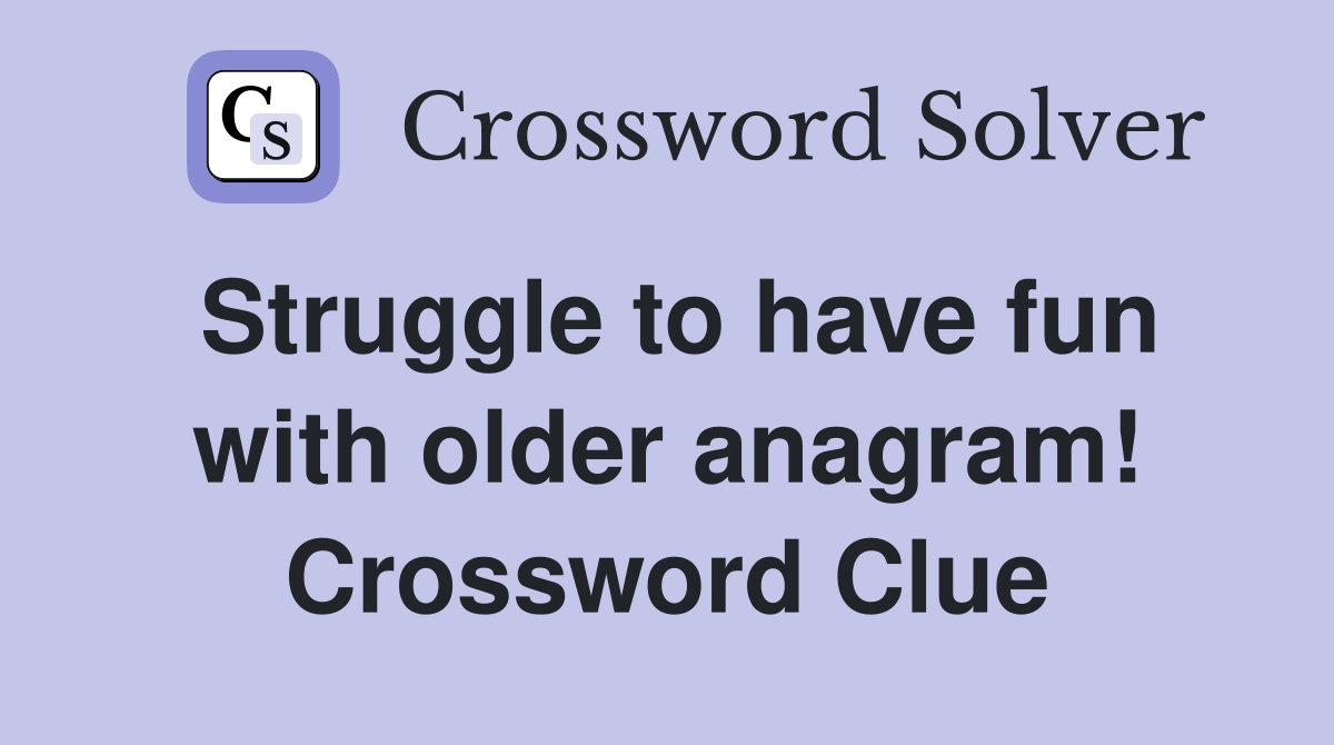Struggle to have fun with older anagram! Crossword Clue