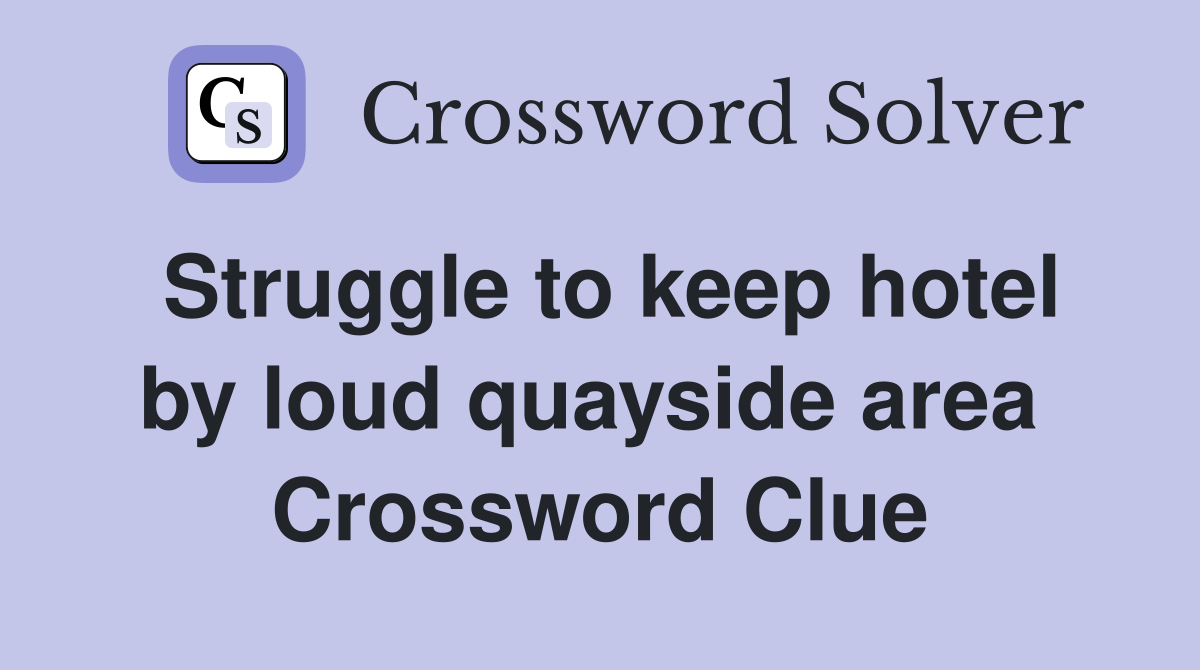 Struggle to keep hotel by loud quayside area  Crossword Clue