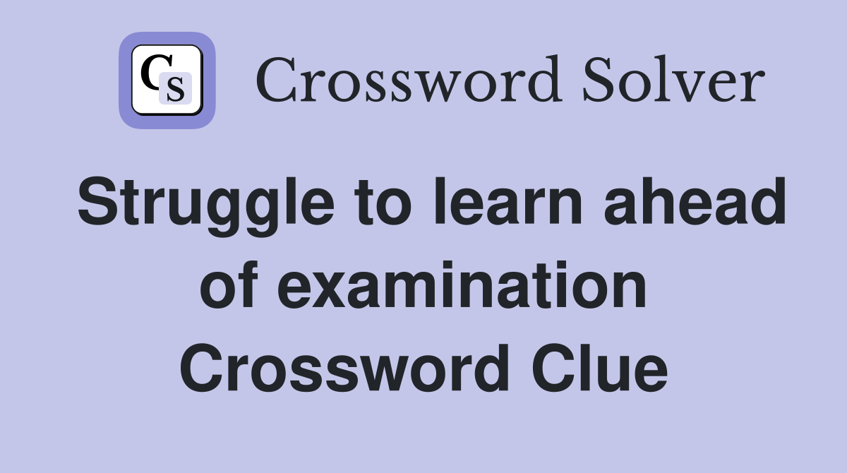 Struggle to learn ahead of examination Crossword Clue