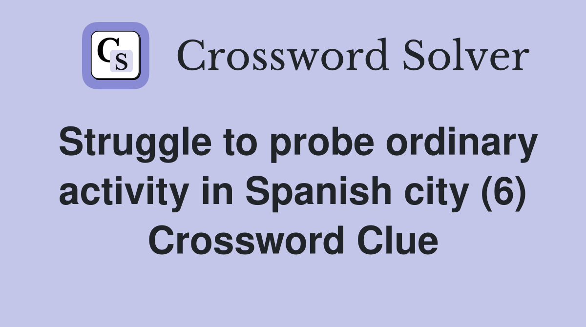 Struggle to probe ordinary activity in Spanish city (6) Crossword Clue