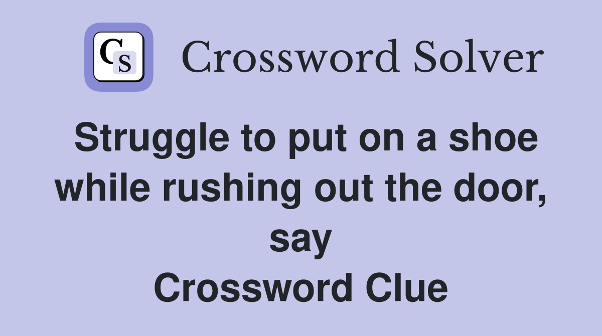 Struggle to put on a shoe while rushing out the door, say Crossword Clue