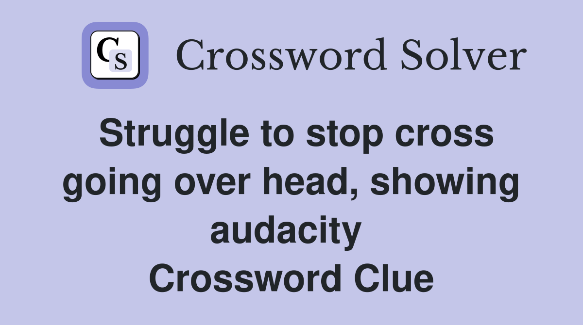 Struggle to stop cross going over head, showing audacity  Crossword Clue