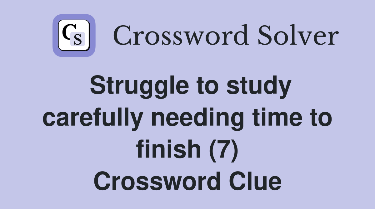 Struggle to study carefully needing time to finish (7) Crossword Clue