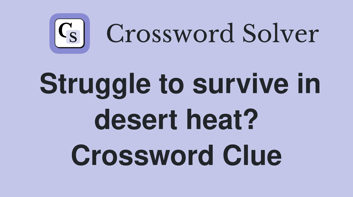 Struggle to survive in desert heat? Crossword Clue