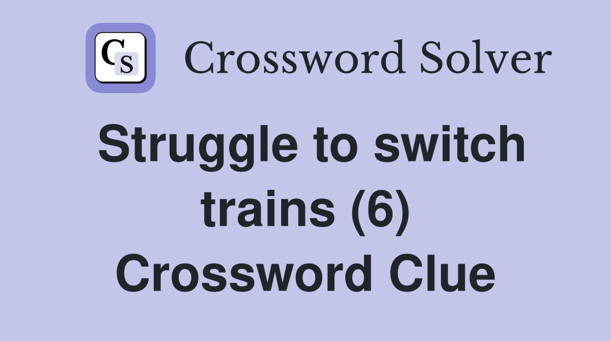 Struggle to switch trains (6) Crossword Clue