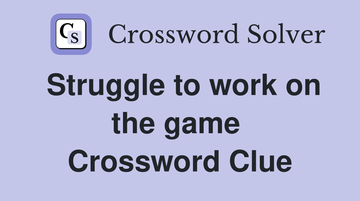 Struggle to work on the game  Crossword Clue