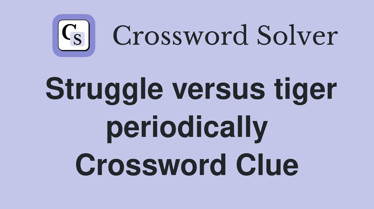 Struggle versus tiger periodically Crossword Clue