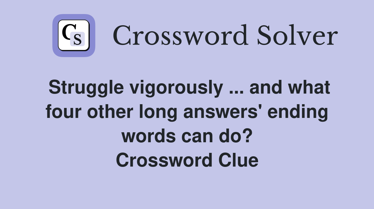 Struggle vigorously ... and what four other long answers' ending words can do? Crossword Clue