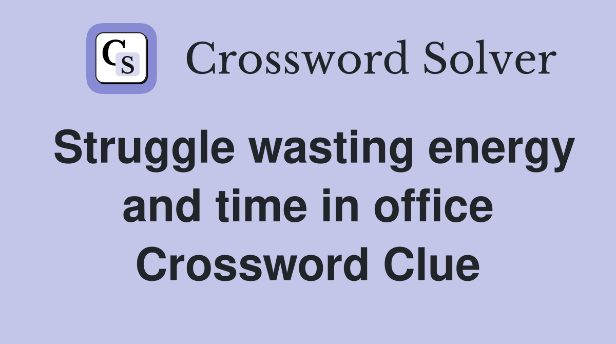Struggle wasting energy and time in office Crossword Clue