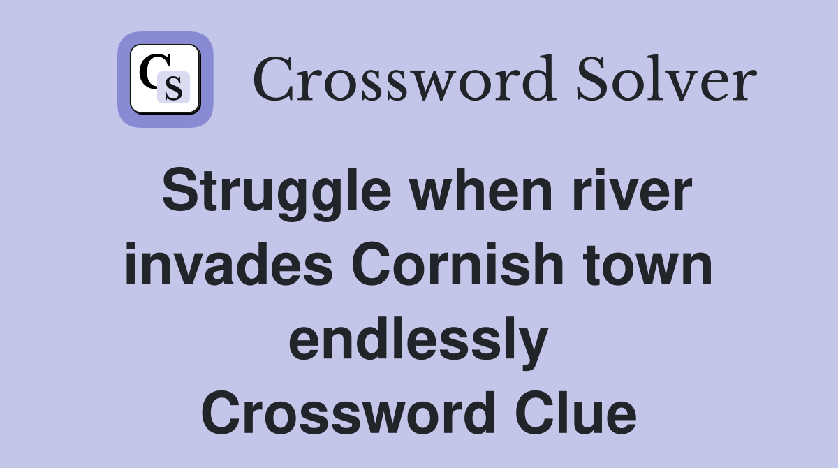Struggle when river invades Cornish town endlessly Crossword Clue
