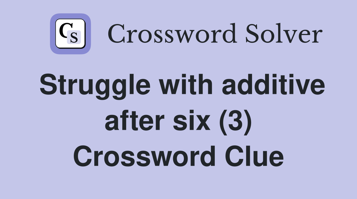 Struggle with additive after six (3) Crossword Clue
