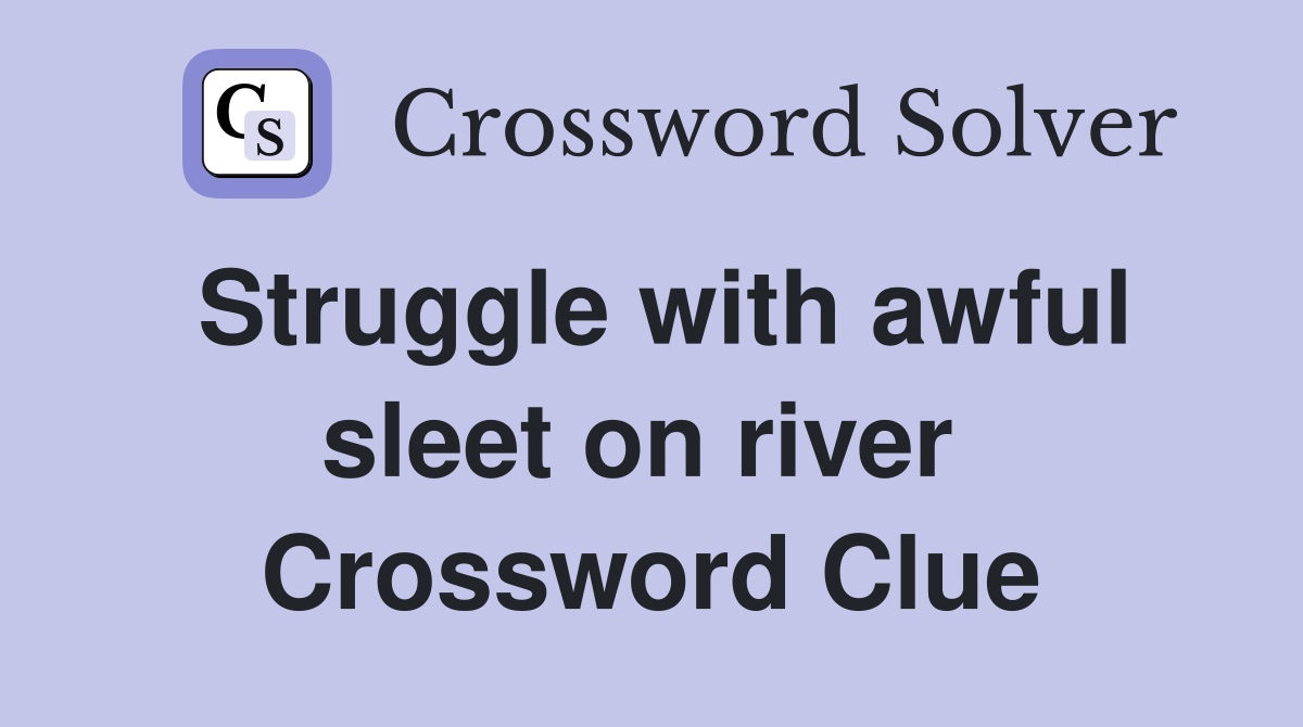 Struggle with awful sleet on river  Crossword Clue
