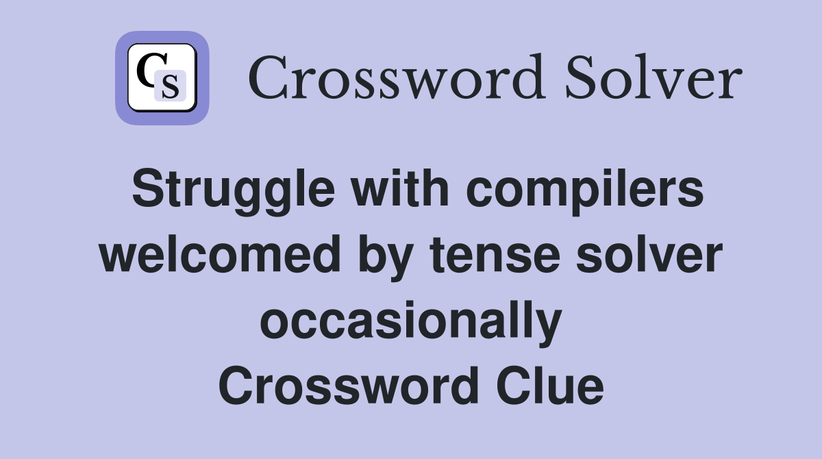 Struggle with compilers welcomed by tense solver occasionally Crossword Clue