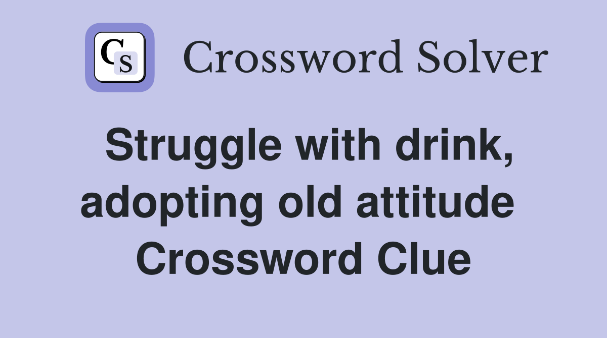 Struggle with drink, adopting old attitude  Crossword Clue