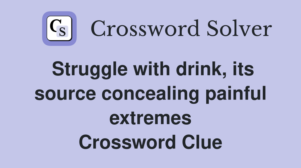 Struggle with drink, its source concealing painful extremes Crossword Clue