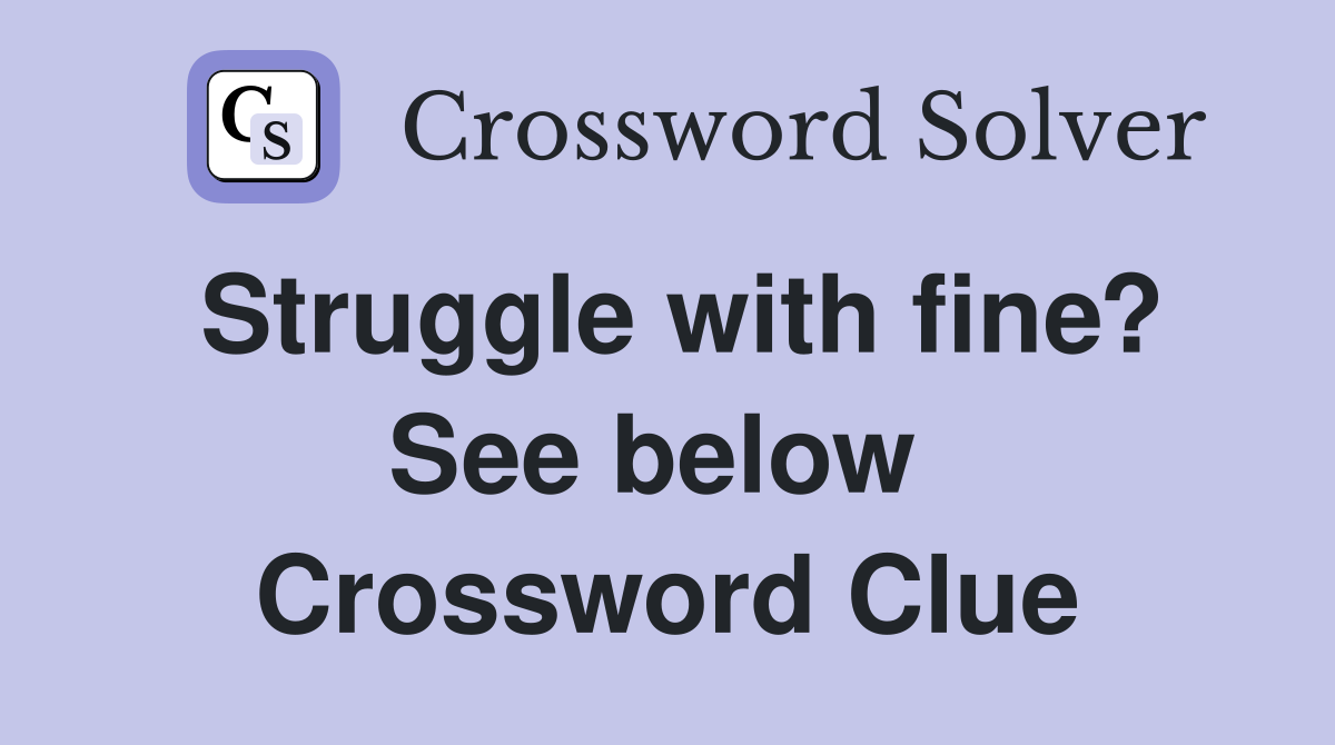 Struggle with fine? See below  Crossword Clue