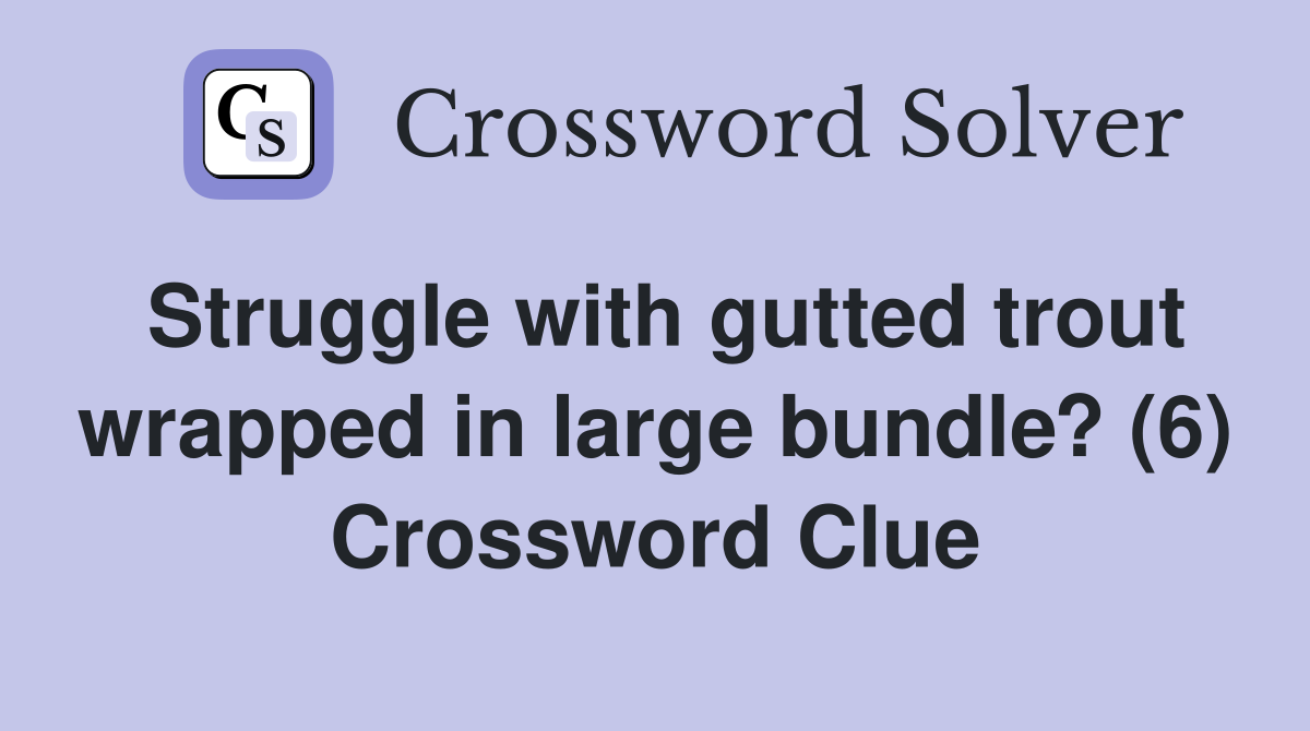 Struggle with gutted trout wrapped in large bundle? (6) Crossword Clue
