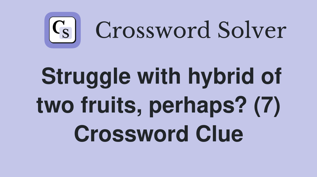 Struggle with hybrid of two fruits, perhaps? (7) Crossword Clue