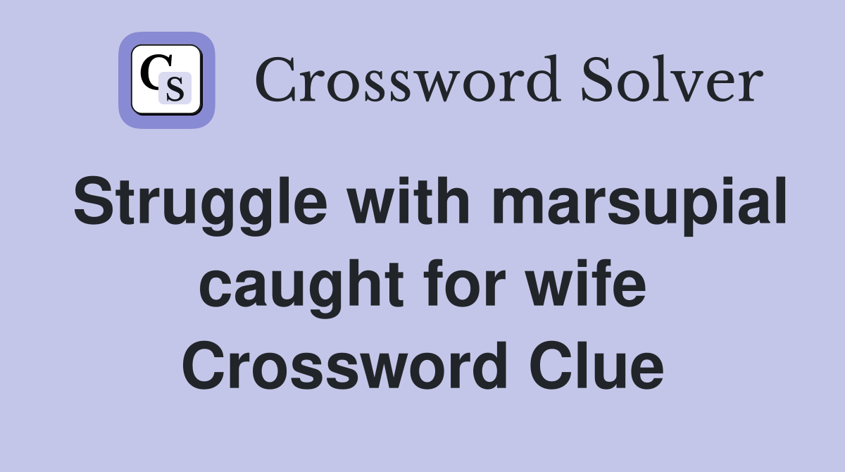 Struggle with marsupial caught for wife Crossword Clue