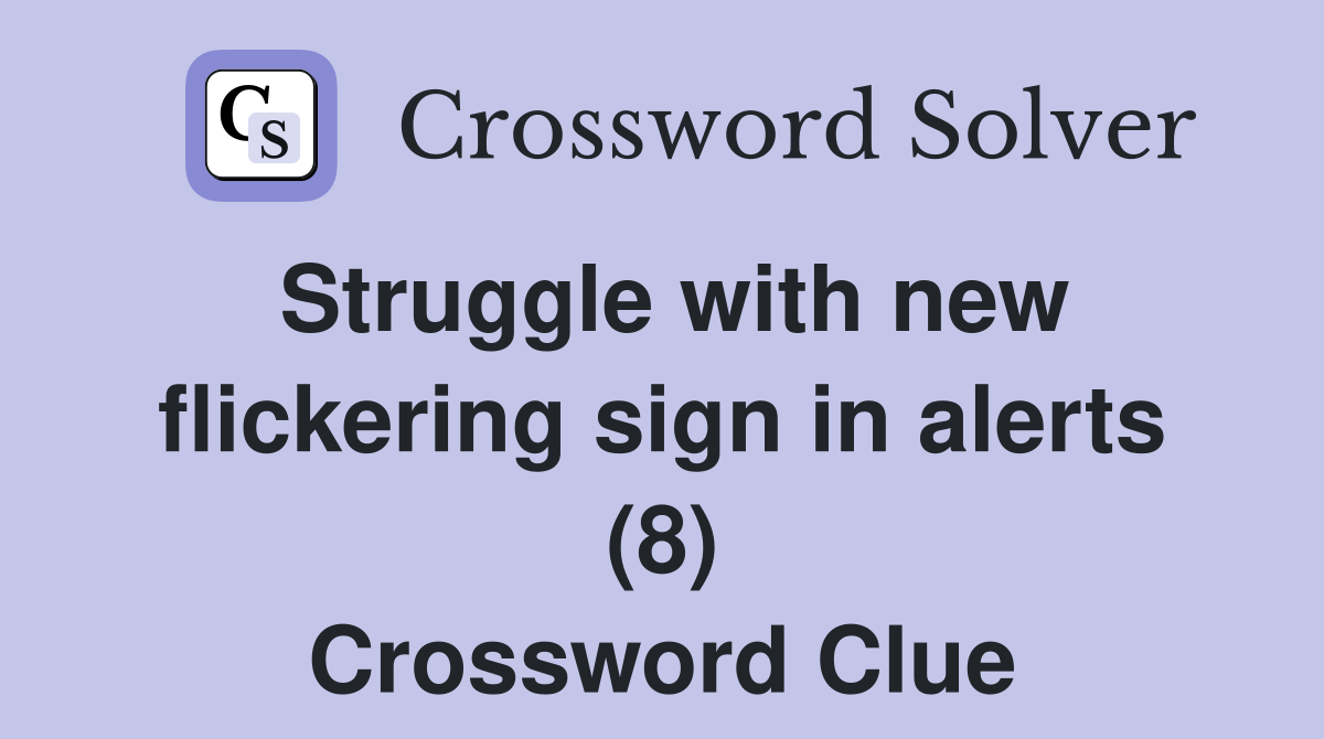 Struggle with new flickering sign in alerts (8) Crossword Clue