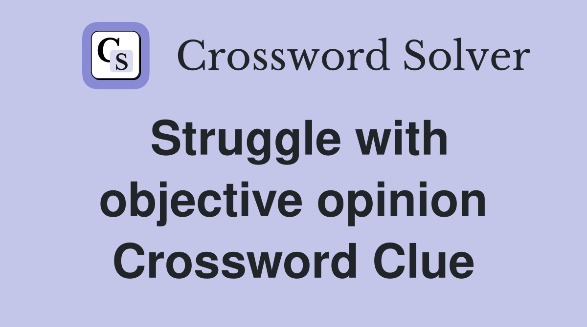 Struggle with objective opinion Crossword Clue