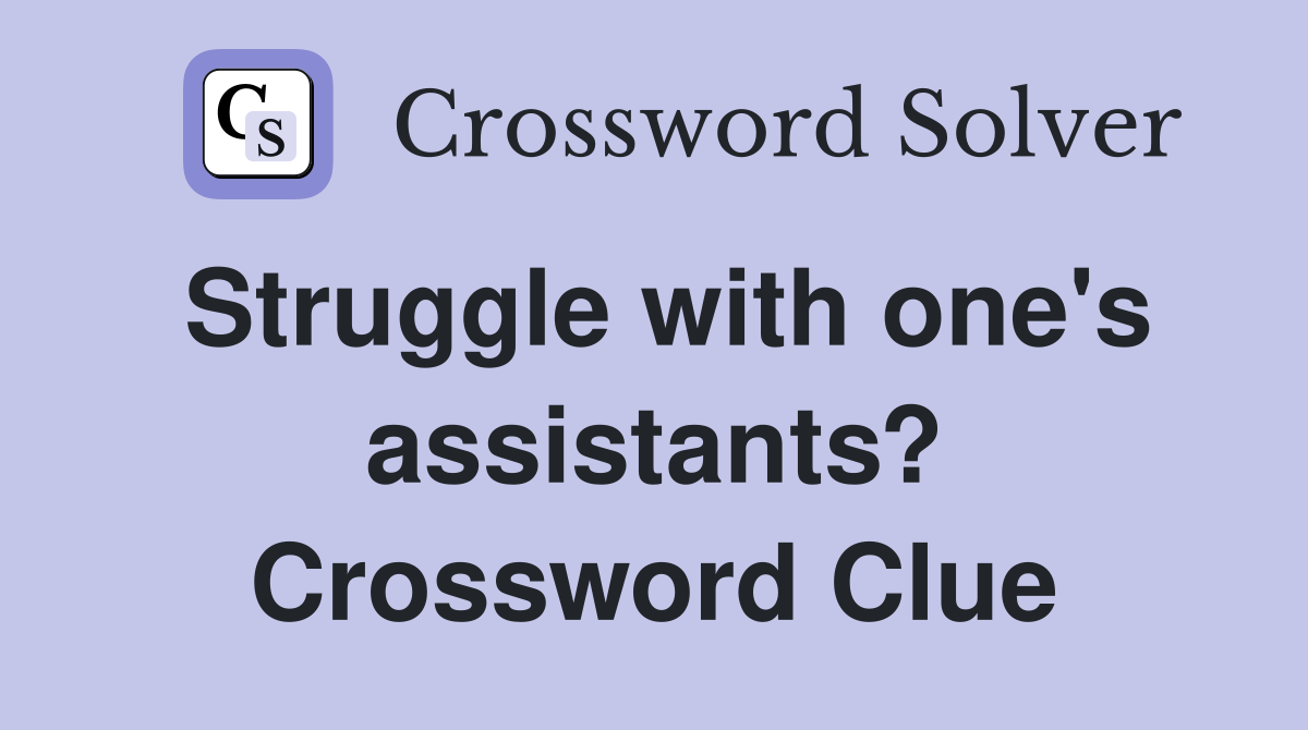 Struggle with one's assistants? Crossword Clue