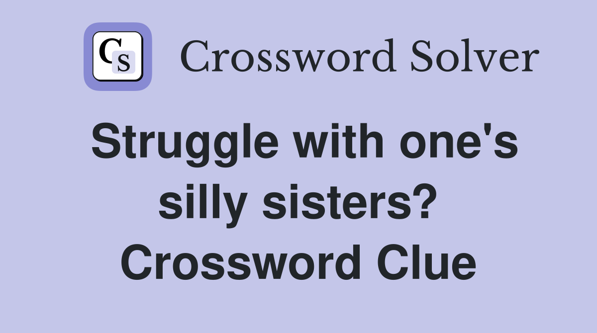 Struggle with one's silly sisters? Crossword Clue