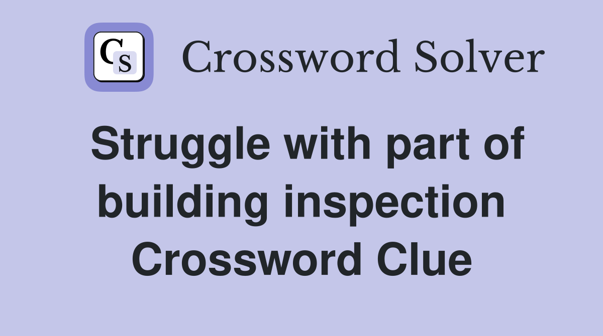 Struggle with part of building inspection Crossword Clue