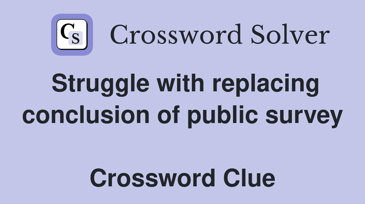 Struggle with replacing conclusion of public survey  Crossword Clue