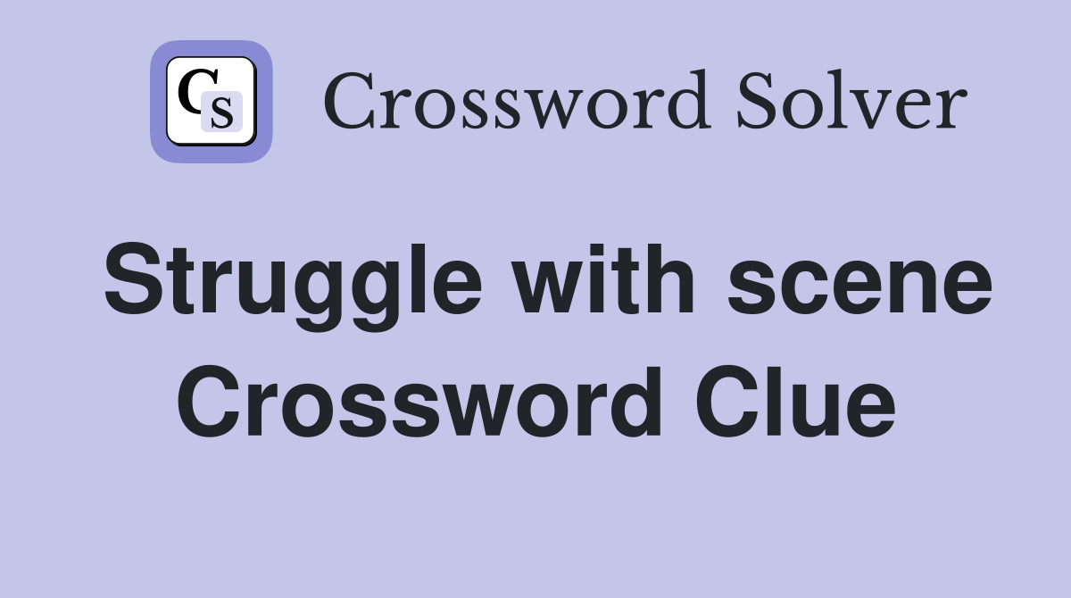 Struggle with scene Crossword Clue