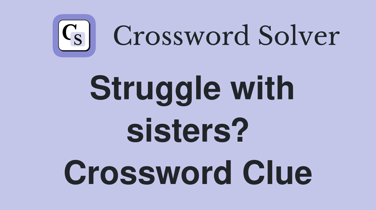 Struggle with sisters? Crossword Clue