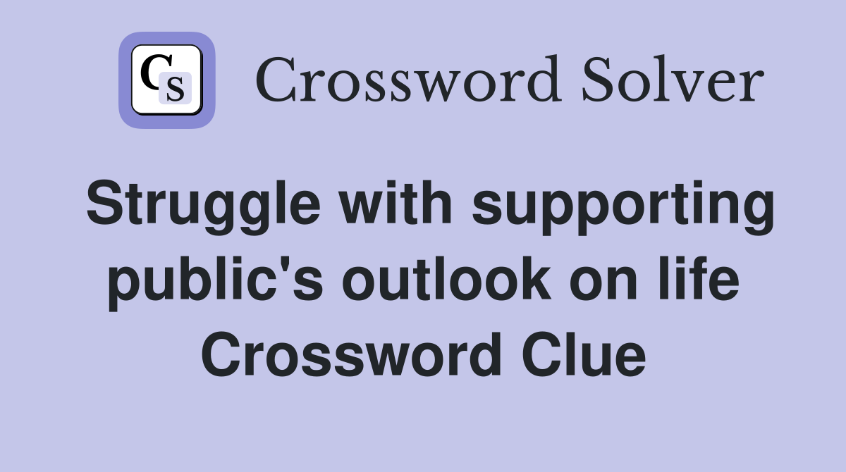 Struggle with supporting public's outlook on life Crossword Clue