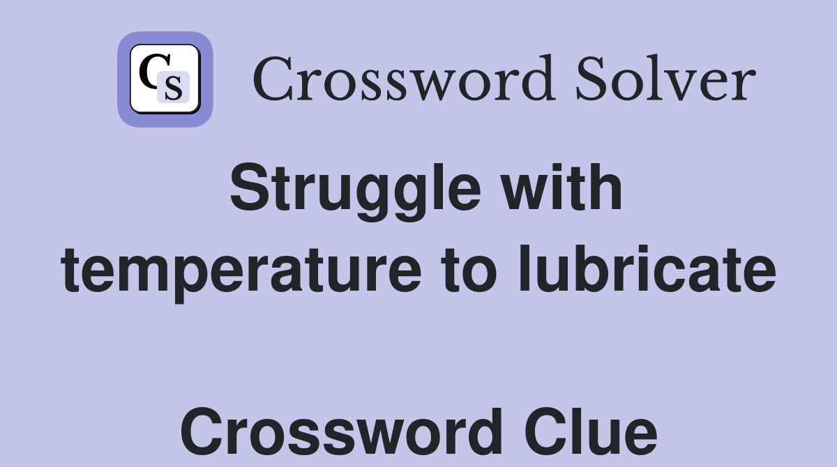 Struggle with temperature to lubricate  Crossword Clue