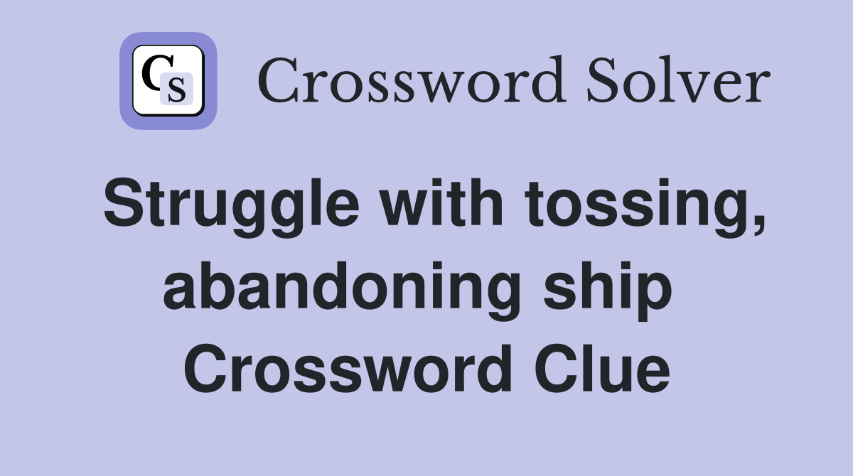 Struggle with tossing, abandoning ship  Crossword Clue