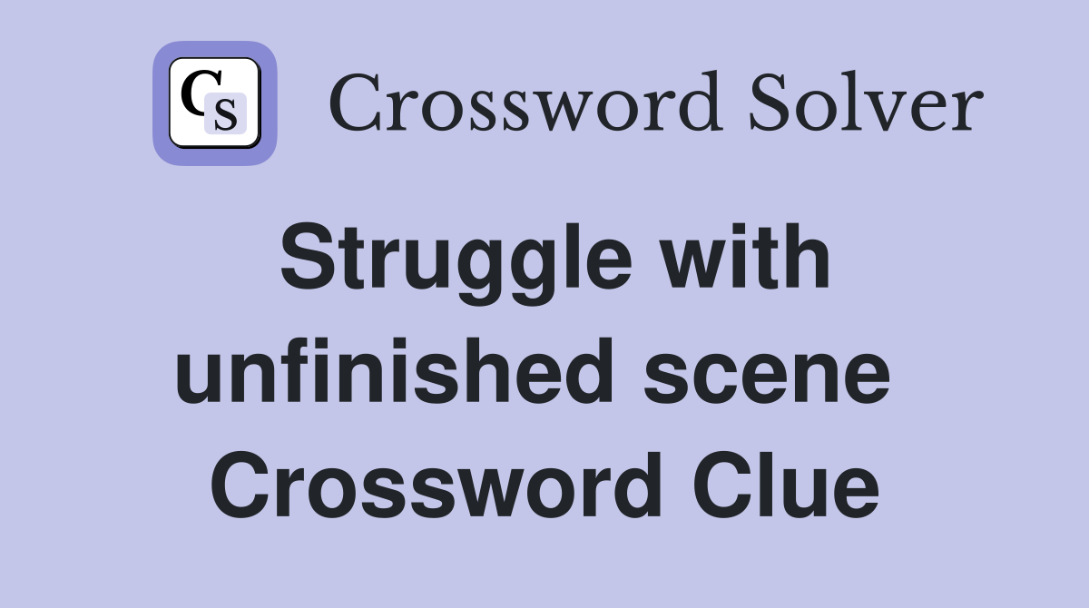 Struggle with unfinished scene  Crossword Clue