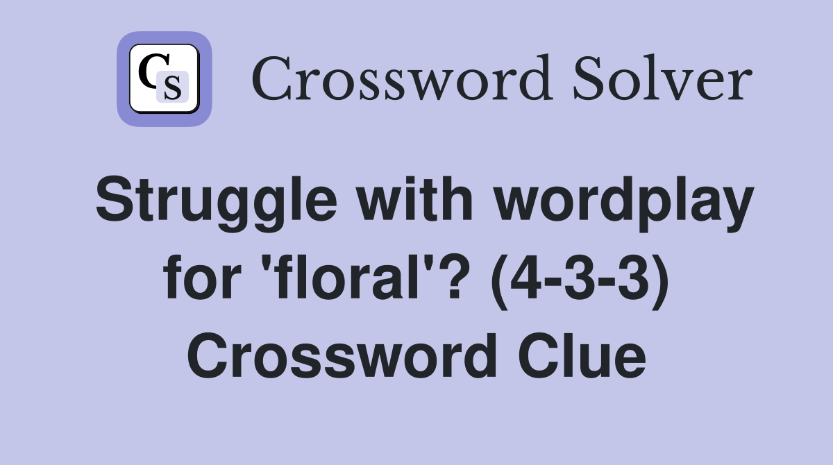 Struggle with wordplay for 'floral'? (4-3-3) Crossword Clue
